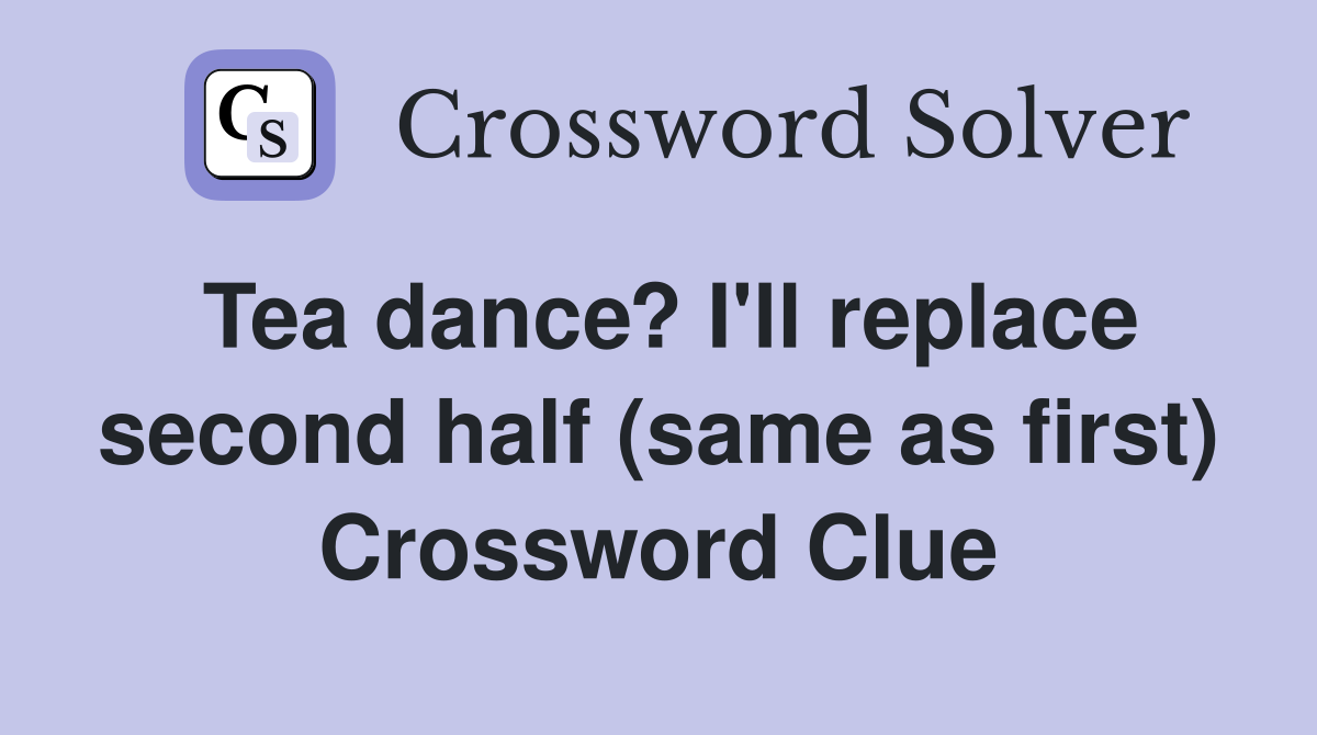 Tea dance? I'll replace second half (same as first) Crossword Clue